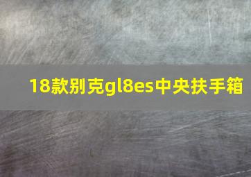 18款别克gl8es中央扶手箱