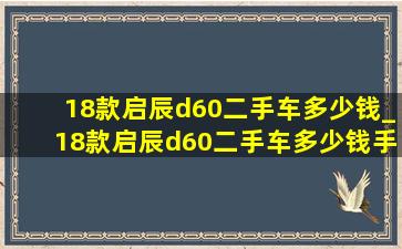 18款启辰d60二手车多少钱_18款启辰d60二手车多少钱手动挡