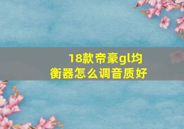 18款帝豪gl均衡器怎么调音质好