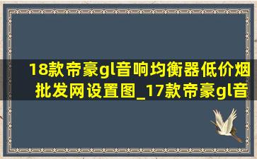 18款帝豪gl音响均衡器(低价烟批发网)设置图_17款帝豪gl音响均衡器(低价烟批发网)设置图