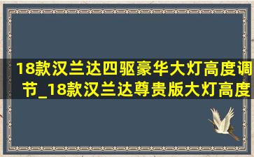 18款汉兰达四驱豪华大灯高度调节_18款汉兰达尊贵版大灯高度调节