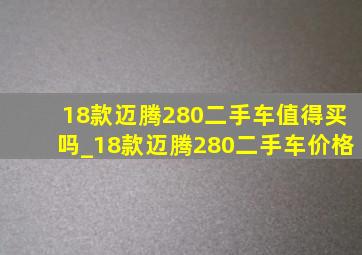 18款迈腾280二手车值得买吗_18款迈腾280二手车价格