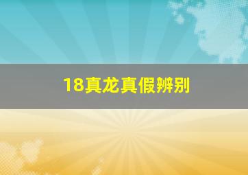 18真龙真假辨别