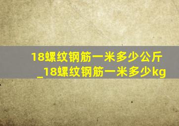 18螺纹钢筋一米多少公斤_18螺纹钢筋一米多少kg