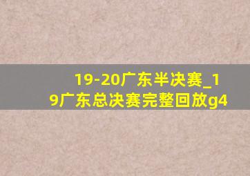 19-20广东半决赛_19广东总决赛完整回放g4