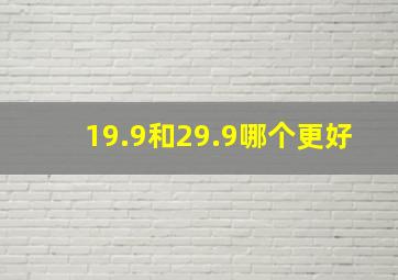 19.9和29.9哪个更好