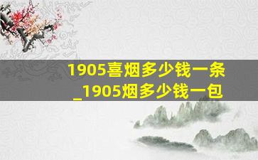 1905喜烟多少钱一条_1905烟多少钱一包