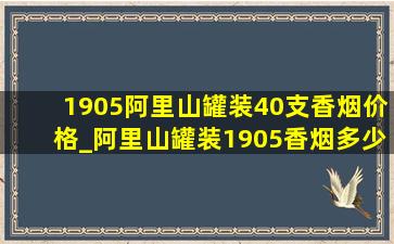 1905阿里山罐装40支香烟价格_阿里山罐装1905香烟多少钱一包