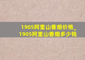 1905阿里山香烟价格_1905阿里山香烟多少钱