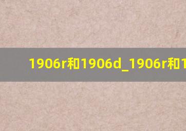 1906r和1906d_1906r和1906ra