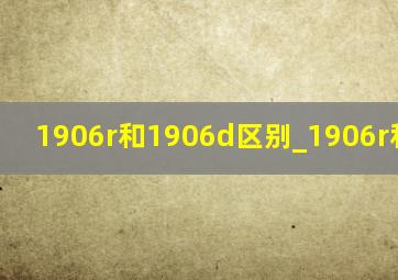 1906r和1906d区别_1906r和1906d