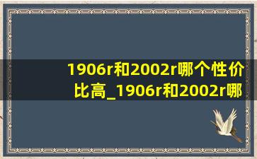 1906r和2002r哪个性价比高_1906r和2002r哪个更好