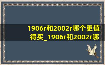 1906r和2002r哪个更值得买_1906r和2002r哪个更适合夏天