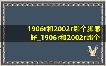 1906r和2002r哪个脚感好_1906r和2002r哪个更好