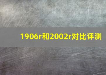 1906r和2002r对比评测