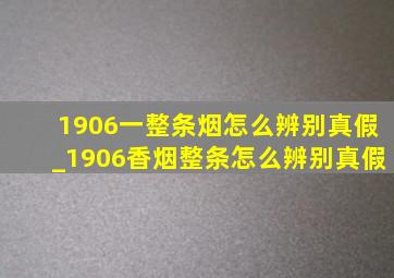 1906一整条烟怎么辨别真假_1906香烟整条怎么辨别真假