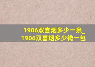 1906双喜烟多少一条_1906双喜烟多少钱一包