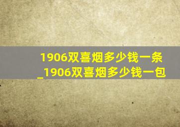 1906双喜烟多少钱一条_1906双喜烟多少钱一包