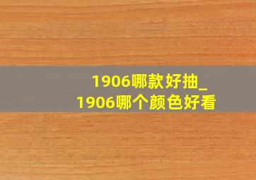 1906哪款好抽_1906哪个颜色好看