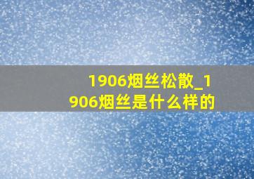 1906烟丝松散_1906烟丝是什么样的