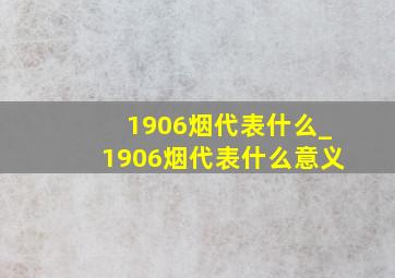 1906烟代表什么_1906烟代表什么意义