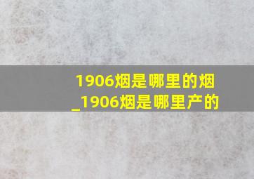 1906烟是哪里的烟_1906烟是哪里产的