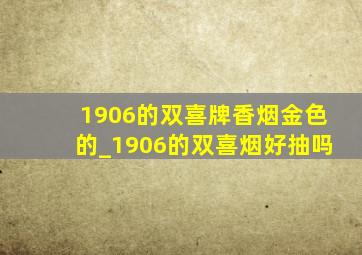 1906的双喜牌香烟金色的_1906的双喜烟好抽吗