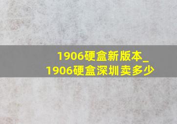 1906硬盒新版本_1906硬盒深圳卖多少