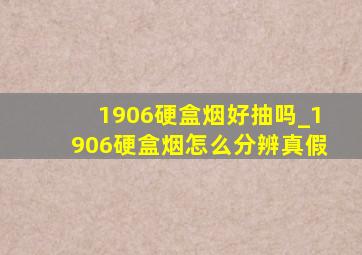 1906硬盒烟好抽吗_1906硬盒烟怎么分辨真假