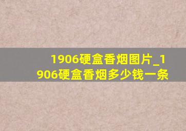 1906硬盒香烟图片_1906硬盒香烟多少钱一条