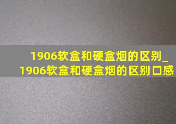 1906软盒和硬盒烟的区别_1906软盒和硬盒烟的区别口感