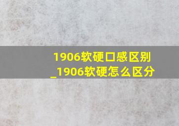 1906软硬口感区别_1906软硬怎么区分