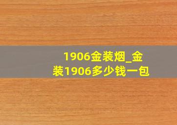 1906金装烟_金装1906多少钱一包