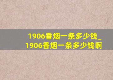 1906香烟一条多少钱_1906香烟一条多少钱啊