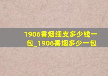 1906香烟细支多少钱一包_1906香烟多少一包