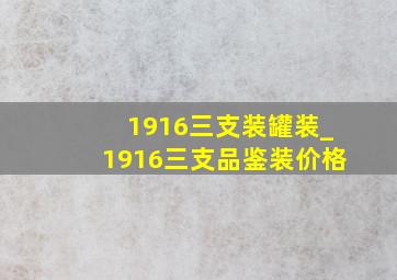 1916三支装罐装_1916三支品鉴装价格