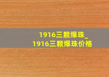 1916三颗爆珠_1916三颗爆珠价格