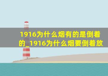 1916为什么烟有的是倒着的_1916为什么烟要倒着放