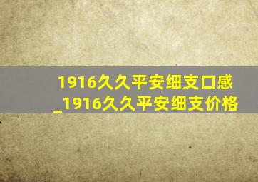 1916久久平安细支口感_1916久久平安细支价格