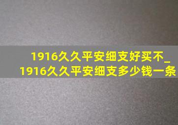 1916久久平安细支好买不_1916久久平安细支多少钱一条