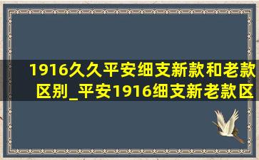 1916久久平安细支新款和老款区别_平安1916细支新老款区别