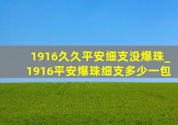 1916久久平安细支没爆珠_1916平安爆珠细支多少一包