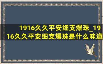 1916久久平安细支爆珠_1916久久平安细支爆珠是什么味道