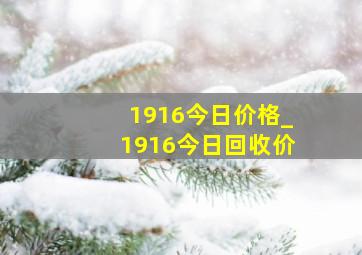 1916今日价格_1916今日回收价