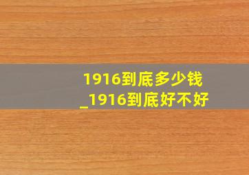 1916到底多少钱_1916到底好不好