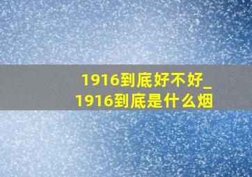 1916到底好不好_1916到底是什么烟