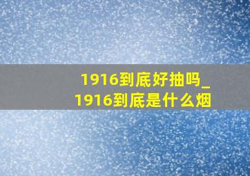 1916到底好抽吗_1916到底是什么烟