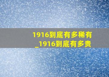 1916到底有多稀有_1916到底有多贵