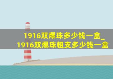 1916双爆珠多少钱一盒_1916双爆珠粗支多少钱一盒