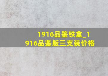 1916品鉴铁盒_1916品鉴版三支装价格